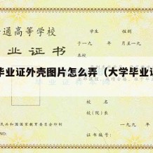 大学毕业证外壳图片怎么弄（大学毕业证壳子）