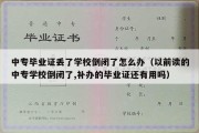 中专毕业证丢了学校倒闭了怎么办（以前读的中专学校倒闭了,补办的毕业证还有用吗）