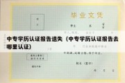 中专学历认证报告遗失（中专学历认证报告去哪里认证）