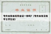 专升本和本科毕业证一样吗?（专升本有没有学士学位证）