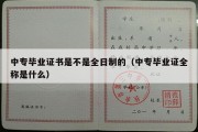 中专毕业证书是不是全日制的（中专毕业证全称是什么）