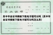 高中毕业证书模板下载电子版可以吗（高中毕业证书模板下载电子版可以吗怎么弄）