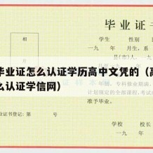 高中毕业证怎么认证学历高中文凭的（高中毕业怎么认证学信网）