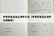 中专毕业证怎么考护士证（中专毕业怎么考护士资格证）