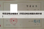 学历证明去哪里办（学历证明去哪里办理手续）