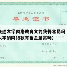 西南交通大学网络教育文凭获得容易吗（西南交通大学的网络教育含金量高吗）