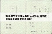 99年的中专毕业证如何认证学历（1999中专毕业证能查出真假吗）