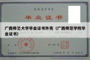 广西师范大学毕业证书外壳（广西师范学院毕业证书）