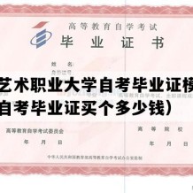 成都艺术职业大学自考毕业证模板（四川自考毕业证买个多少钱）