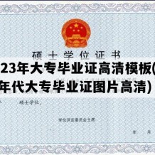 2023年大专毕业证高清模板(九十年代大专毕业证图片高清)