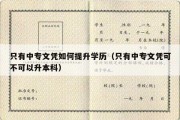 只有中专文凭如何提升学历（只有中专文凭可不可以升本科）