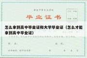 怎么拿到高中毕业证和大学毕业证（怎么才能拿到高中毕业证）