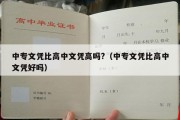 中专文凭比高中文凭高吗?（中专文凭比高中文凭好吗）