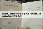 报考社工没有高中毕业证怎么办（报考社工没有高中毕业证怎么办理）