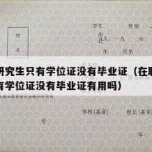 在职研究生只有学位证没有毕业证（在职研究生只有学位证没有毕业证有用吗）