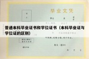 普通本科毕业证书和学位证书（本科毕业证与学位证的区别）