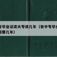 有中专毕业证读大专读几年（有中专毕业证上大专需要几年）