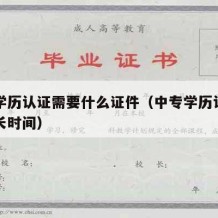 中专学历认证需要什么证件（中专学历认证需要多长时间）