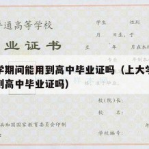 上大学期间能用到高中毕业证吗（上大学期间能用到高中毕业证吗）