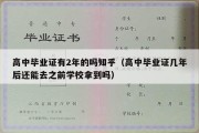 高中毕业证有2年的吗知乎（高中毕业证几年后还能去之前学校拿到吗）