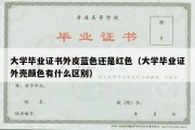 大学毕业证书外皮蓝色还是红色（大学毕业证外壳颜色有什么区别）