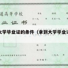 拿到大学毕业证的条件（拿到大学毕业证的要求）