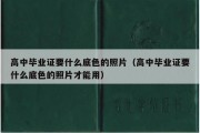 高中毕业证要什么底色的照片（高中毕业证要什么底色的照片才能用）