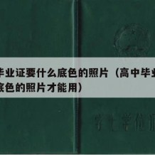 高中毕业证要什么底色的照片（高中毕业证要什么底色的照片才能用）