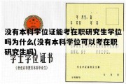 没有本科学位证能考在职研究生学位吗为什么(没有本科学位可以考在职研究生吗)