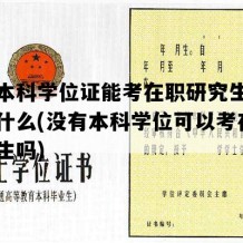 没有本科学位证能考在职研究生学位吗为什么(没有本科学位可以考在职研究生吗)