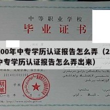 2000年中专学历认证报告怎么弄（2000中专学历认证报告怎么弄出来）