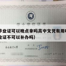 高中毕业证可以晚点拿吗高中文凭有用吗（高中毕业证不可以补办吗）