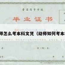 幼师怎么考本科文凭（幼师如何考本科）