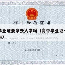 高中毕业证要拿去大学吗（高中毕业证一定能拿到吗）