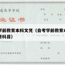 自考学前教育本科文凭（自考学前教育本科都有哪些科目）