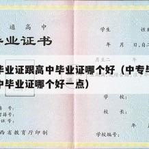 中专毕业证跟高中毕业证哪个好（中专毕业证跟高中毕业证哪个好一点）