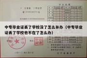 中专毕业证丢了学校没了怎么补办（中专毕业证丢了学校也不在了怎么办）