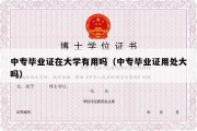 中专毕业证在大学有用吗（中专毕业证用处大吗）