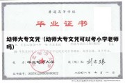 幼师大专文凭（幼师大专文凭可以考小学老师吗）