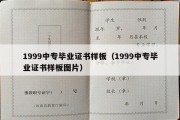 1999中专毕业证书样板（1999中专毕业证书样板图片）