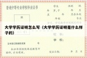 大学学历证明怎么写（大学学历证明是什么样子的）