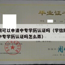 学信网可以申请中专学历认证吗（学信网可以申请中专学历认证吗怎么弄）