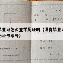 没有毕业证怎么查学历证明（没有毕业证怎么查学历证书编号）