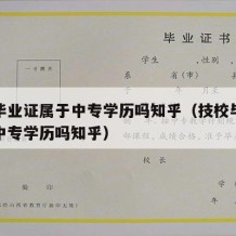 技校毕业证属于中专学历吗知乎（技校毕业证属于中专学历吗知乎）