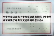 中专毕业证丢失了中专文凭还有用吗（中专毕业证丢失了中专文凭还有用吗怎么办）