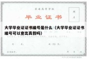 大学毕业证证书编号是什么（大学毕业证证书编号可以查出真假吗）