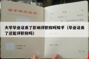 大学毕业证丢了影响评职称吗知乎（毕业证丢了还能评职称吗）