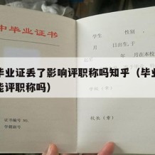 大学毕业证丢了影响评职称吗知乎（毕业证丢了还能评职称吗）