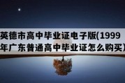 英德市高中毕业证电子版(1999年广东普通高中毕业证怎么购买）