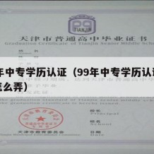 99年中专学历认证（99年中专学历认证报告怎么弄）